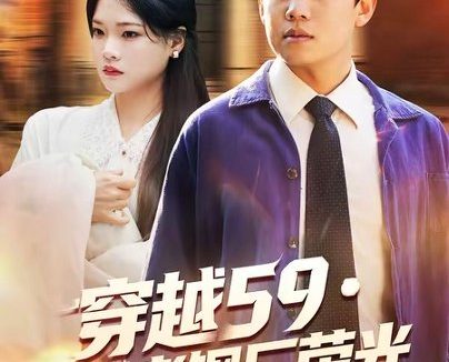 短剧《穿越59重塑老钢厂荣光(73集)马宇&季夏》免费观看全集